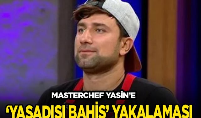 Masterchef Yasin'e 'Bahis'  yakalaması