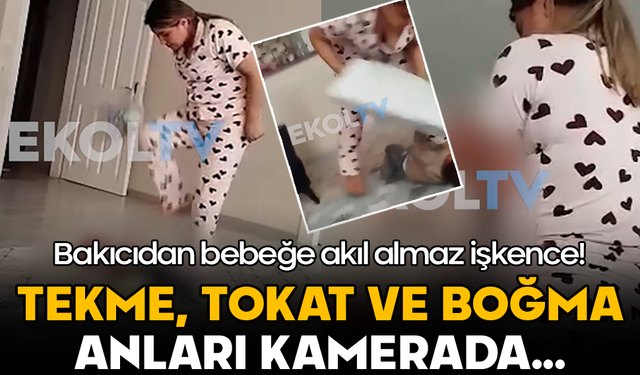 Bakıcıdan bebeğe akıl almaz işkence: Tekme, tokat ve boğma anları kamerada