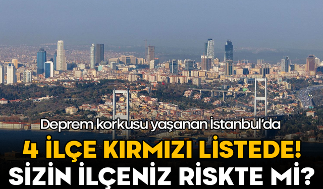 Deprem korkusu yaşanan İstanbul’da 4 ilçe kırmızı listede! Sizin ilçeniz riskte mi?