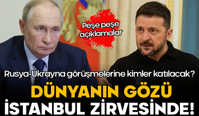 Dünyanın gözü İstanbul zirvesinde! Rusya-Ukrayna görüşmelerine kimler katılacak? Peşe peşe açıklamalar