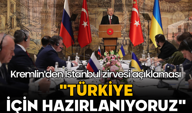 Kremlin'den İstanbul zirvesi açıklaması: "Türkiye için hazırlanıyoruz"