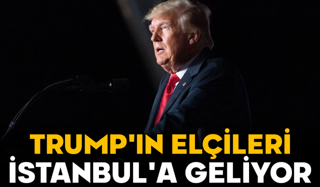 Trump'ın elçileri İstanbul'a geliyor!