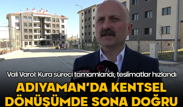 Adıyaman’da kentsel dönüşümde sona doğru! Vali Varol: Kura süreci tamamlandı, teslimatlar hızlandı