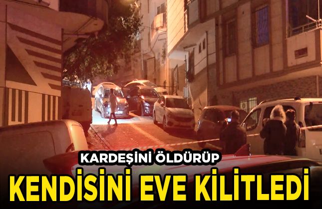 Kardeşini öldürüp kendisini eve kilitledi