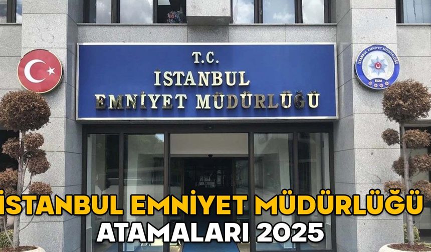 İstanbul yeni il emniyet müdürü yardımcıları, ilçe emniyet müdürleri kim oldu?