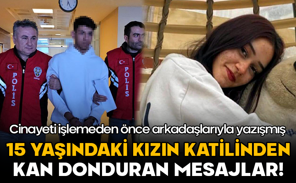 15 yaşındaki kızın katilinden kan donduran mesajlar! Cinayeti işlemeden önce arkadaşlarıyla yazışmış
