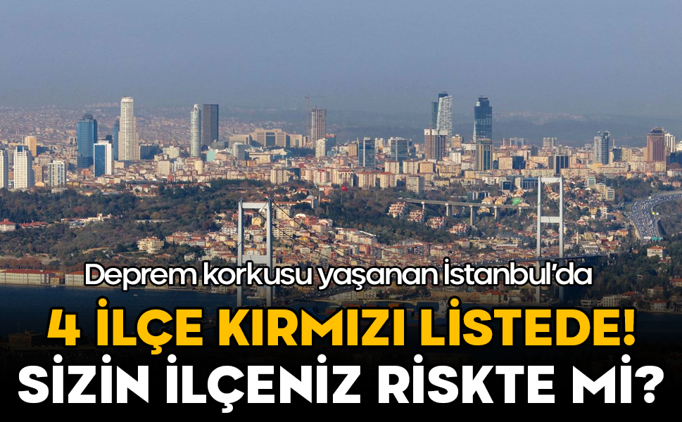 Deprem korkusu yaşanan İstanbul’da 4 ilçe kırmızı listede! Sizin ilçeniz riskte mi?