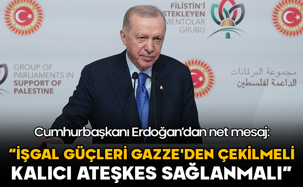 Cumhurbaşkanı Erdoğan’dan net mesaj: “İşgal güçleri Gazze'den çekilmeli, kalıcı ateşkes sağlanmalı”