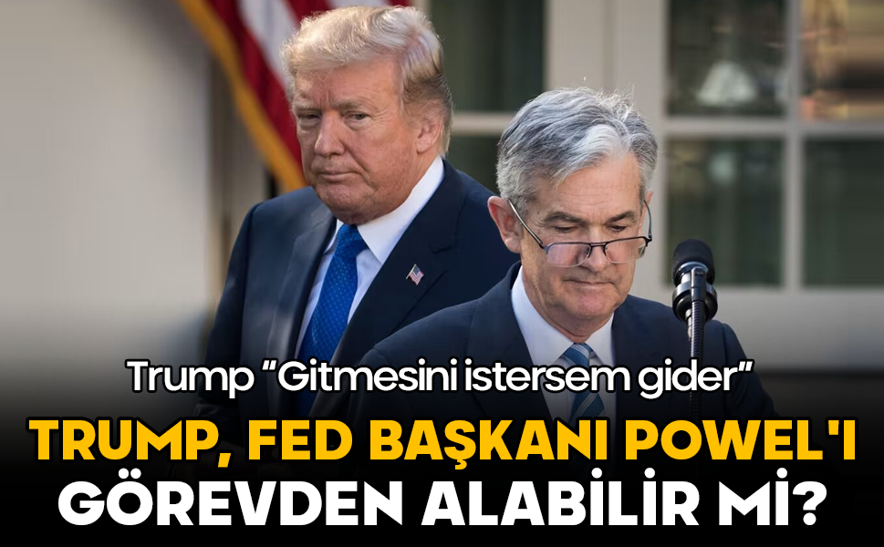 Trump, FED Başkanı Powel'ı gerçekten görevden alabilir mi?
