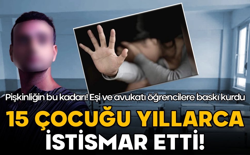 15 çocuğu yıllarca istismar etti! Eşi ve avukatı öğrencilere baskı kurdu