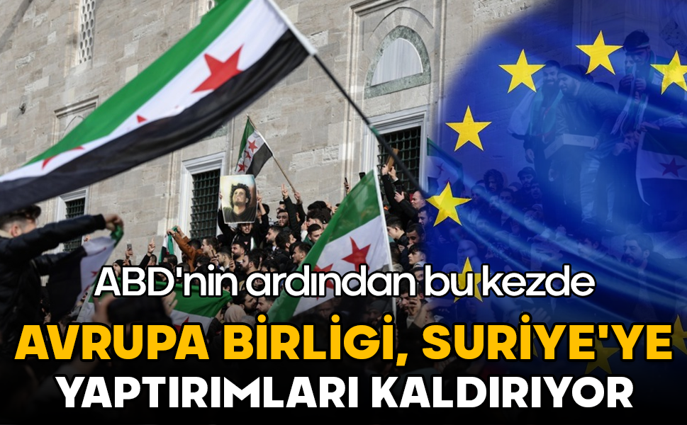 ABD'nin ardından bu kezde AB Suriye’ye yaptırımları kaldırıyor