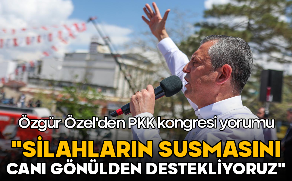 Özgür Özel'den PKK kongresi yorumu: "Silahların susmasını canı gönülden destekliyoruz"