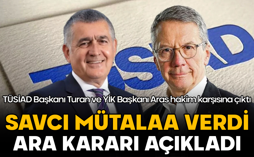 TÜSİAD Başkanı Turan ve YİK Başkanı Aras hakim karşısına çıktı! Ara karar açıklandı