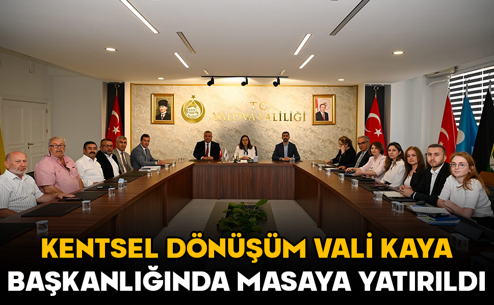 Yalova’da kentsel dönüşüm Vali Kaya başkanlığında değerlendirildi