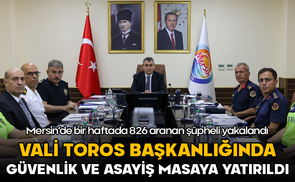 Mersin’de bir haftada 826 aranan şüpheli yakalandı! Vali Toros başkanlığında güvenlik ve asayiş masaya yatırıldı