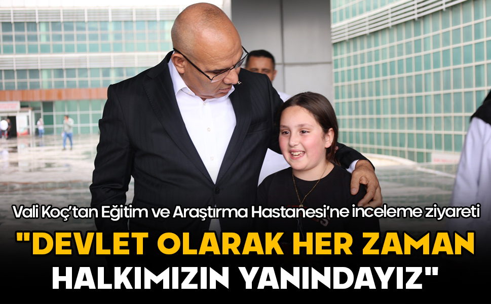 Vali Koç’tan Eğitim ve Araştırma Hastanesi’ne inceleme ziyareti