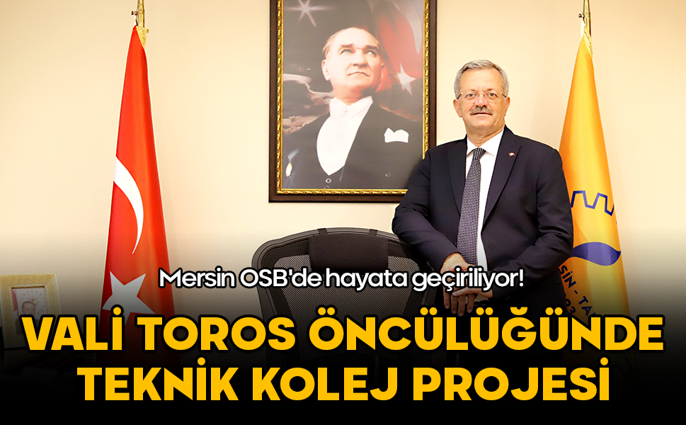 Vali Toros’un katkısıyla Mersin OSB’de sanayiyle iç içe teknik kolej geliyor