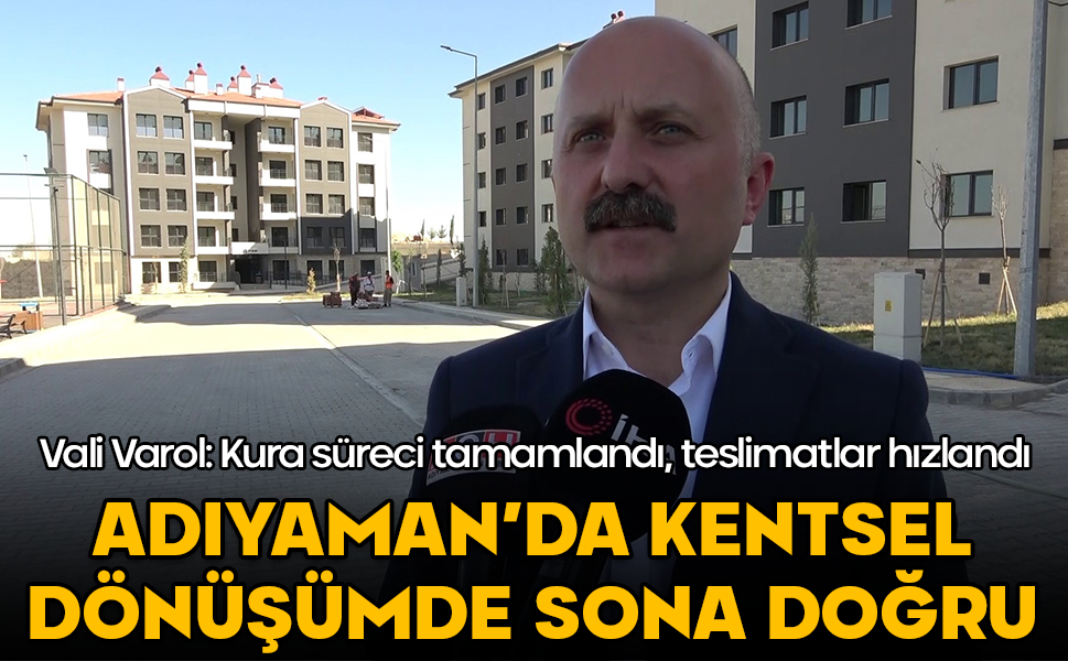 Adıyaman’da kentsel dönüşümde sona doğru! Vali Varol: Kura süreci tamamlandı, teslimatlar hızlandı