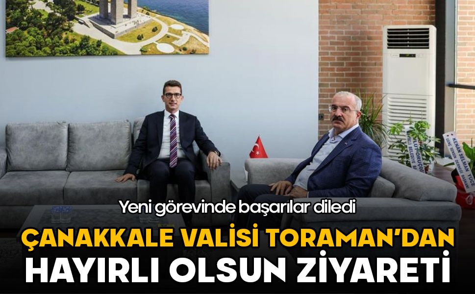 Çanakkale Valisi Toraman'dan hayırlı olsun ziyareti