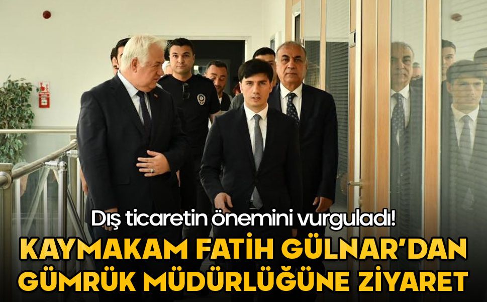 Kaymakam Fatih Gülnar'dan Gümrük Müdürlüğüne ziyaret