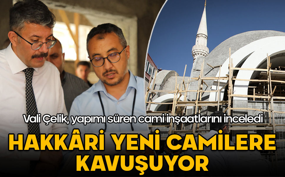 Vali Çelik, Hakkâri’de yapımı süren cami inşaatlarını inceledi